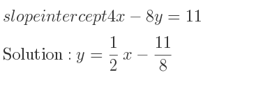The slope intercept of 4x-8y=11 is y= 1/2 x-11/8